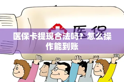 医保卡提现合法吗？怎么操作能到账